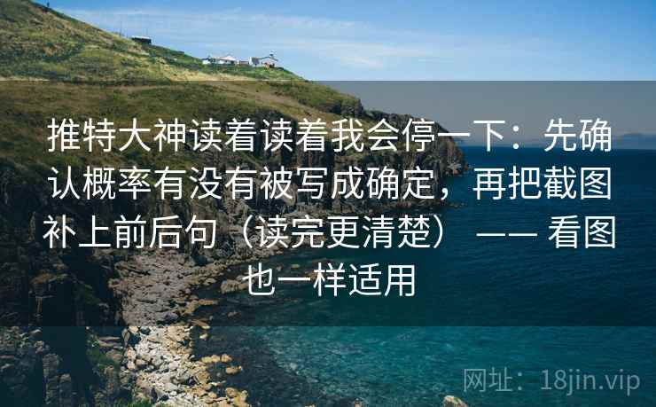 推特大神读着读着我会停一下：先确认概率有没有被写成确定，再把截图补上前后句（读完更清楚） —— 看图也一样适用